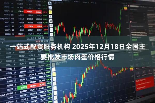 一站式配资服务机构 2025年12月18日全国主要批发市场肉蟹价格行情
