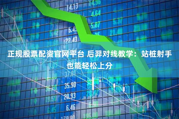 正规股票配资官网平台 后羿对线教学：站桩射手也能轻松上分