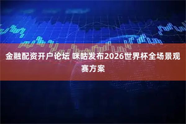 金融配资开户论坛 咪咕发布2026世界杯全场景观赛方案